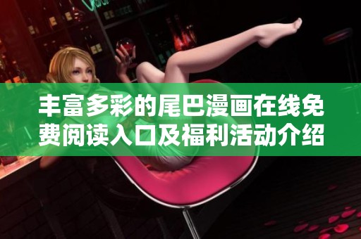 豐富多彩的尾巴漫畫(huà)在線免費(fèi)閱讀入口及福利活動(dòng)介紹