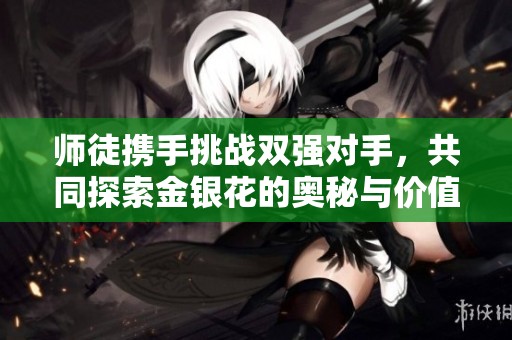 師徒攜手挑戰(zhàn)雙強(qiáng)對(duì)手，共同探索金銀花的奧秘與價(jià)值