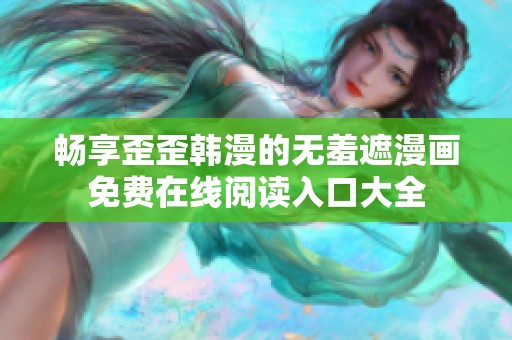 暢享歪歪韓漫的無羞遮漫畫免費(fèi)在線閱讀入口大全