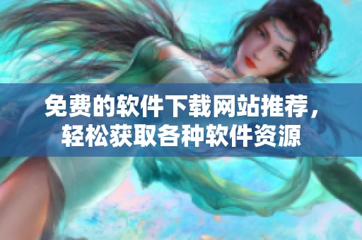 免費(fèi)的軟件下載網(wǎng)站推薦，輕松獲取各種軟件資源