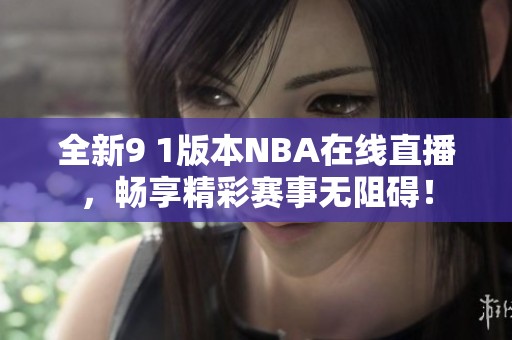 全新9 1版本NBA在線直播，暢享精彩賽事無(wú)阻礙！