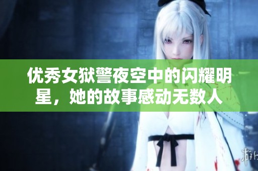 優(yōu)秀女獄警夜空中的閃耀明星，她的故事感動(dòng)無(wú)數(shù)人