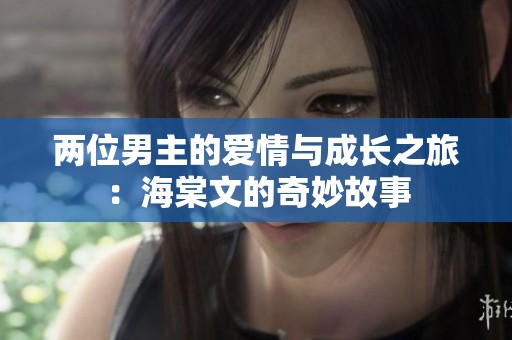 兩位男主的愛情與成長之旅：海棠文的奇妙故事