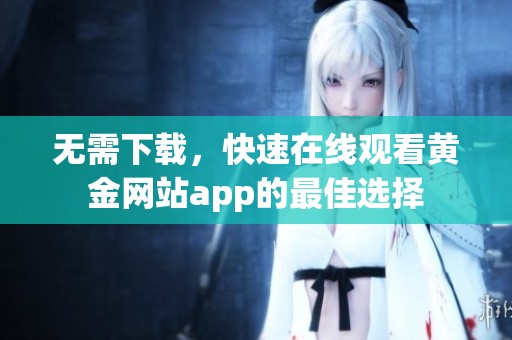 無需下載，快速在線觀看黃金網(wǎng)站app的最佳選擇