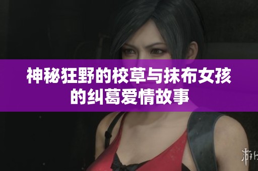 神秘狂野的校草與抹布女孩的糾葛愛情故事