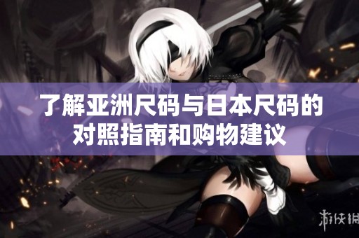 了解亞洲尺碼與日本尺碼的對照指南和購物建議