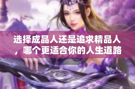 選擇成品人還是追求精品人，哪個(gè)更適合你的人生道路