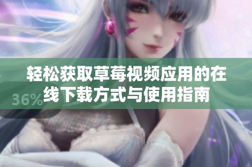 輕松獲取草莓視頻應(yīng)用的在線下載方式與使用指南