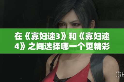 在《寡婦速3》和《寡婦速4》之間選擇哪一個(gè)更精彩？