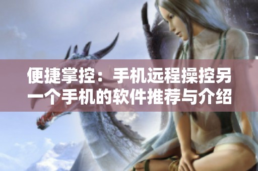 便捷掌控：手機遠程操控另一個手機的軟件推薦與介紹
