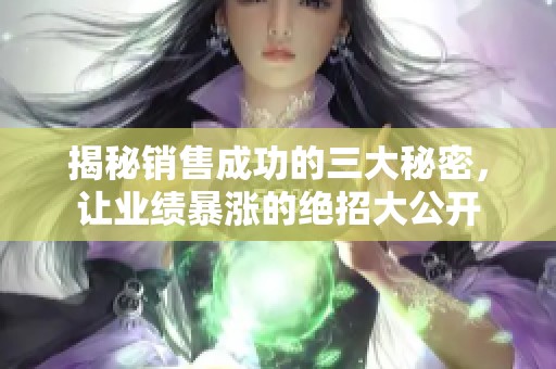 揭秘銷售成功的三大秘密，讓業(yè)績暴漲的絕招大公開