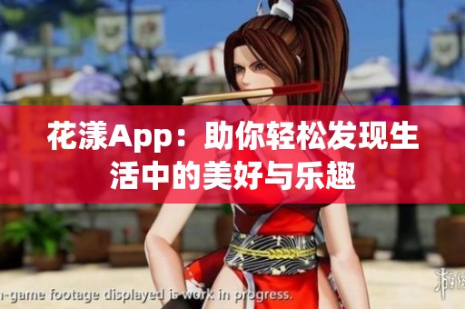花漾App：助你輕松發(fā)現(xiàn)生活中的美好與樂趣