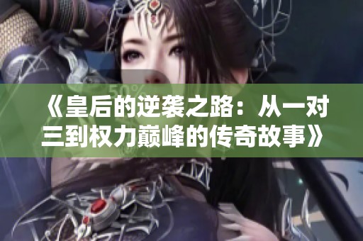 《皇后的逆襲之路：從一對三到權力巔峰的傳奇故事》