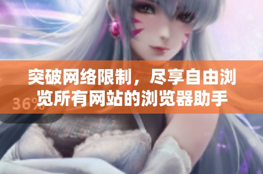 突破網(wǎng)絡(luò)限制，盡享自由瀏覽所有網(wǎng)站的瀏覽器助手
