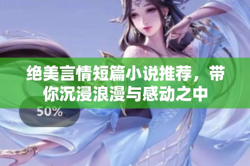 絕美言情短篇小說推薦，帶你沉浸浪漫與感動(dòng)之中