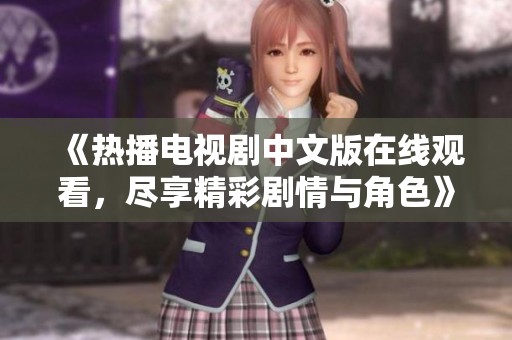 《熱播電視劇中文版在線觀看，盡享精彩劇情與角色》