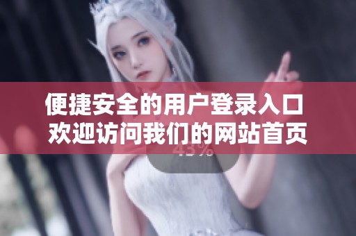 便捷安全的用戶登錄入口 歡迎訪問我們的網(wǎng)站首頁