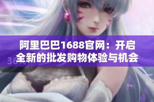 阿里巴巴1688官網(wǎng)：開啟全新的批發(fā)購物體驗與機會