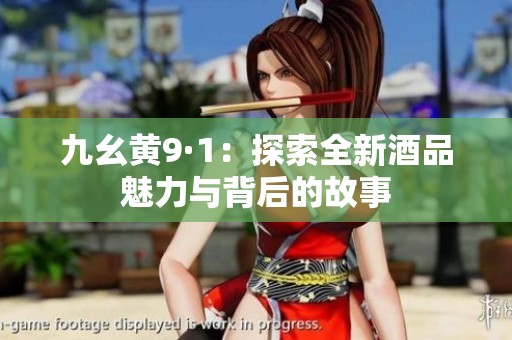 九幺黃9·1：探索全新酒品魅力與背后的故事