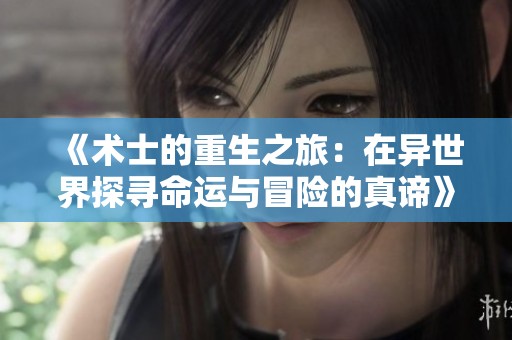 《術(shù)士的重生之旅：在異世界探尋命運(yùn)與冒險(xiǎn)的真諦》