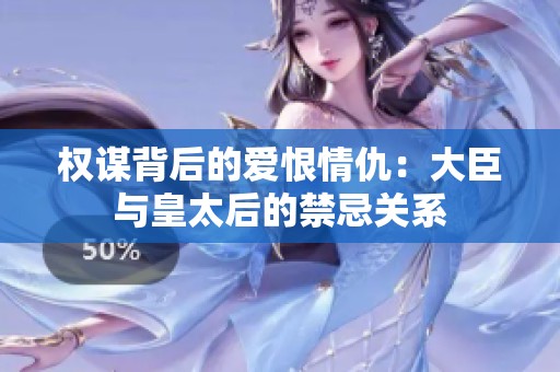 權(quán)謀背后的愛恨情仇：大臣與皇太后的禁忌關(guān)系