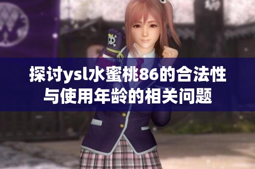 探討ysl水蜜桃86的合法性與使用年齡的相關(guān)問題