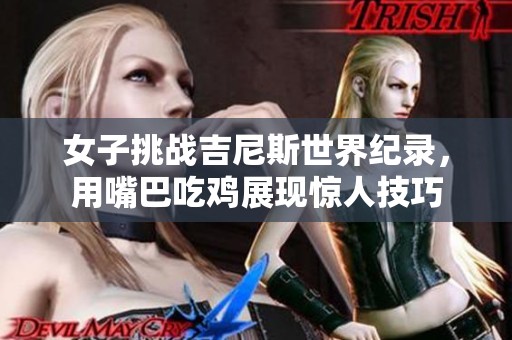 女子挑戰(zhàn)吉尼斯世界紀(jì)錄，用嘴巴吃雞展現(xiàn)驚人技巧