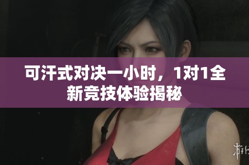 可汗式對決一小時，1對1全新競技體驗揭秘
