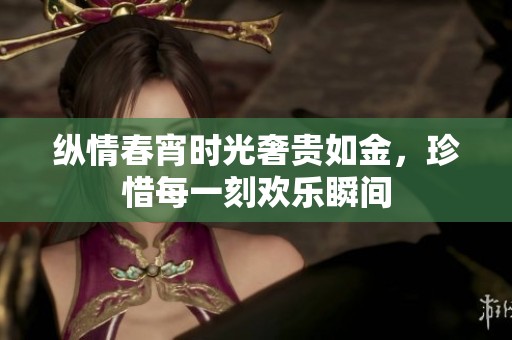 縱情春宵時光奢貴如金，珍惜每一刻歡樂瞬間