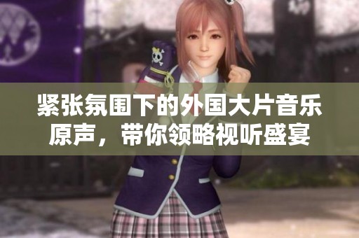 緊張氛圍下的外國大片音樂原聲，帶你領(lǐng)略視聽盛宴