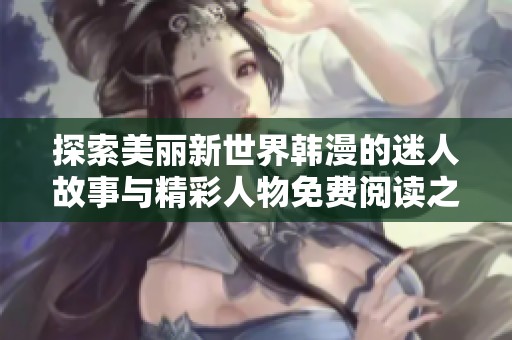 探索美麗新世界韓漫的迷人故事與精彩人物免費閱讀之旅