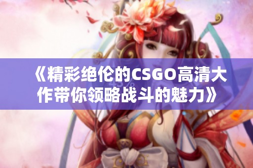 《精彩絕倫的CSGO高清大作帶你領(lǐng)略戰(zhàn)斗的魅力》