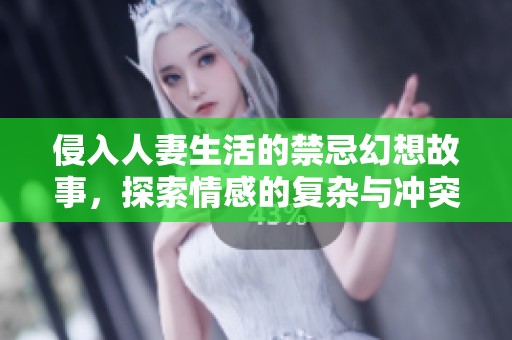 侵入人妻生活的禁忌幻想故事，探索情感的復雜與沖突