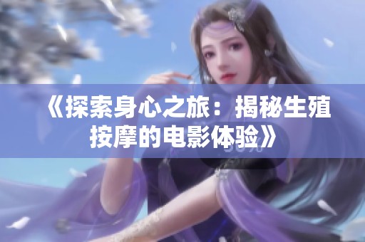 《探索身心之旅：揭秘生殖按摩的電影體驗(yàn)》