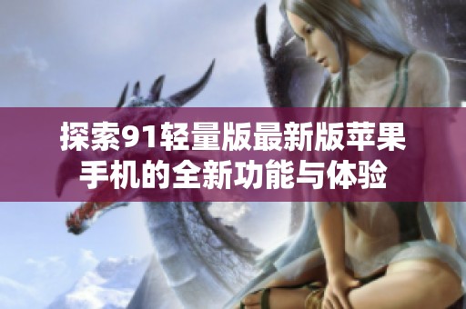 探索91輕量版最新版蘋果手機(jī)的全新功能與體驗(yàn)