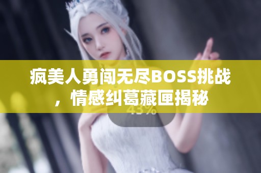 瘋美人勇闖無盡BOSS挑戰(zhàn)，情感糾葛藏匣揭秘