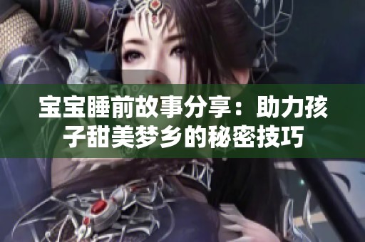 寶寶睡前故事分享：助力孩子甜美夢(mèng)鄉(xiāng)的秘密技巧