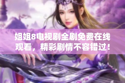 姐姐8電視劇全劇免費在線觀看，精彩劇情不容錯過！
