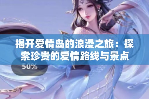 揭開愛情島的浪漫之旅：探索珍貴的愛情路線與景點(diǎn)