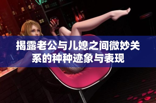 揭露老公與兒媳之間微妙關(guān)系的種種跡象與表現(xiàn)