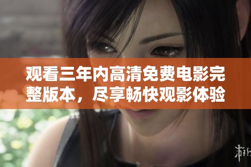 觀看三年內(nèi)高清免費(fèi)電影完整版本，盡享暢快觀影體驗(yàn)