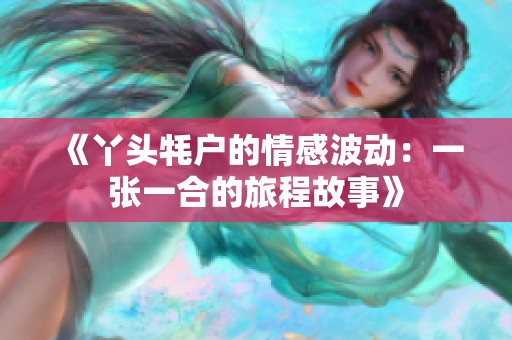 《丫頭牦戶的情感波動：一張一合的旅程故事》