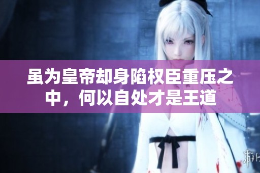 雖為皇帝卻身陷權(quán)臣重壓之中，何以自處才是王道