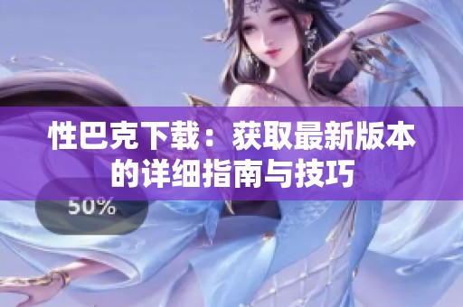 性巴克下載：獲取最新版本的詳細(xì)指南與技巧