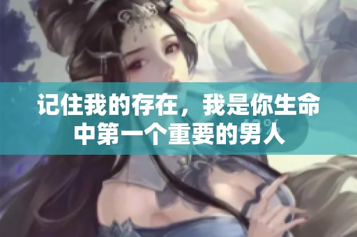 記住我的存在，我是你生命中第一個重要的男人