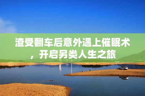 渣受翻車(chē)后意外遇上催眠術(shù)，開(kāi)啟另類(lèi)人生之旅