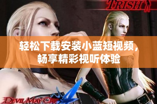 輕松下載安裝小藍(lán)短視頻，暢享精彩視聽體驗(yàn)
