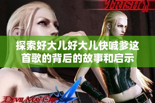探索好大兒好大兒快喊爹這首歌的背后的故事和啟示