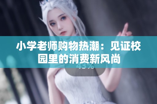 小學(xué)老師購物熱潮：見證校園里的消費新風尚