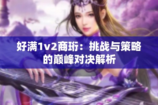 好滿1v2商珩：挑戰(zhàn)與策略的巔峰對(duì)決解析